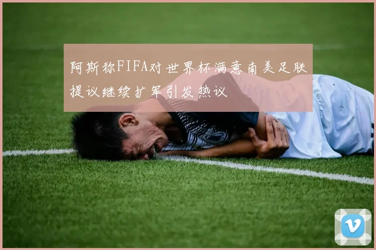 阿斯称FIFA对世界杯满意南美足联提议继续扩军引发热议