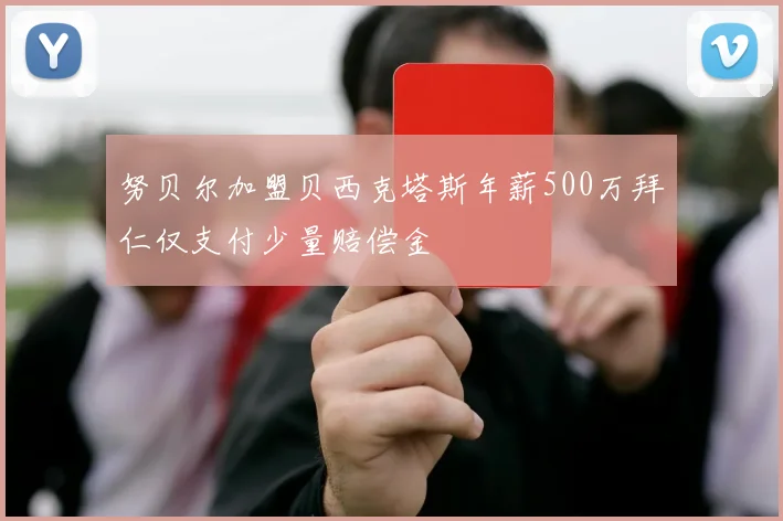 努贝尔加盟贝西克塔斯年薪500万拜仁仅支付少量赔偿金