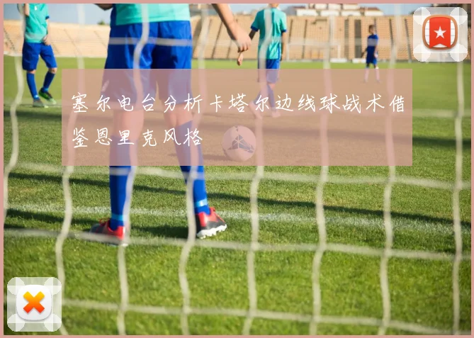 塞尔电台分析卡塔尔边线球战术借鉴恩里克风格