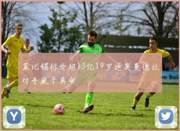 莱比锡标价超13亿19岁迪奥曼德让对手疲于奔命